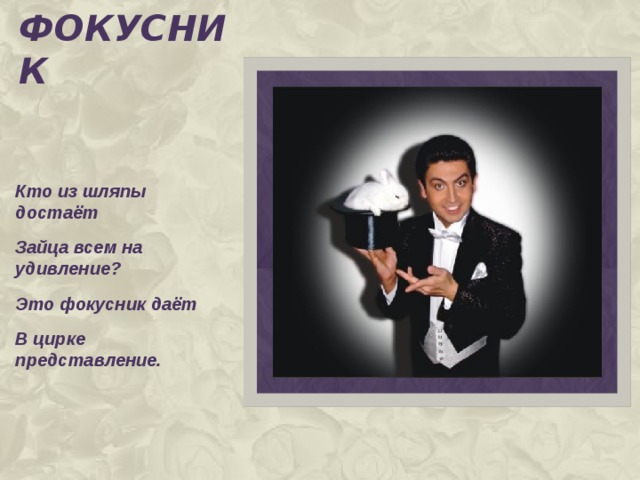 Фокусник Кто из шляпы достаёт Зайца всем на удивление? Это фокусник даёт В цирке представление. 