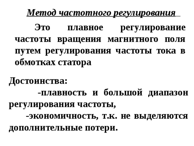 М етод частотного регулирования     Это плавное регулирование частоты вращения магнитного поля путем регулирования частоты тока в обмотках статора  Достоинств а:   - плавность и большой диапазон регулирования частоты,  - экономичность, т . к . не выделяются дополнительные потери.  