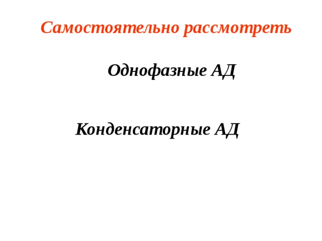 Самостоятельно рассмотреть  Однофазные АД Конденсаторные АД  