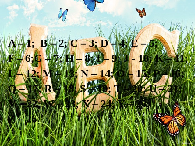  A – 1; B – 2; C – 3; D – 4; E – 5; F – 6;G – 7; H – 8; I – 9; J - 10; K – 11; L – 12; M – 13; N – 14; O – 15; P – 16; Q – 17; R – 18; S – 19; T – 20; U – 21; V – 22; W – 23; X – 24; Y – 25; Z – 26 