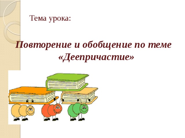      Тема урока:  Повторение и обобщение по теме «Деепричастие»  