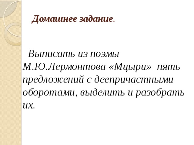 Домашнее задание .  Выписать из поэмы М.Ю.Лермонтова «Мцыри» пять предложений с деепричастными оборотами, выделить и разобрать их. 