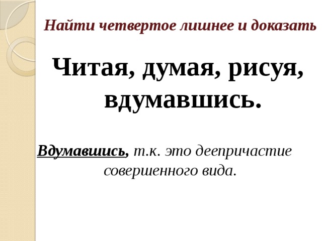 Найти четвертое лишнее и доказать Читая, думая, рисуя, вдумавшись. Вдумавшись , т.к. это деепричастие совершенного вида. 