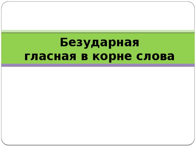 Безударная  гласная в корне слова 