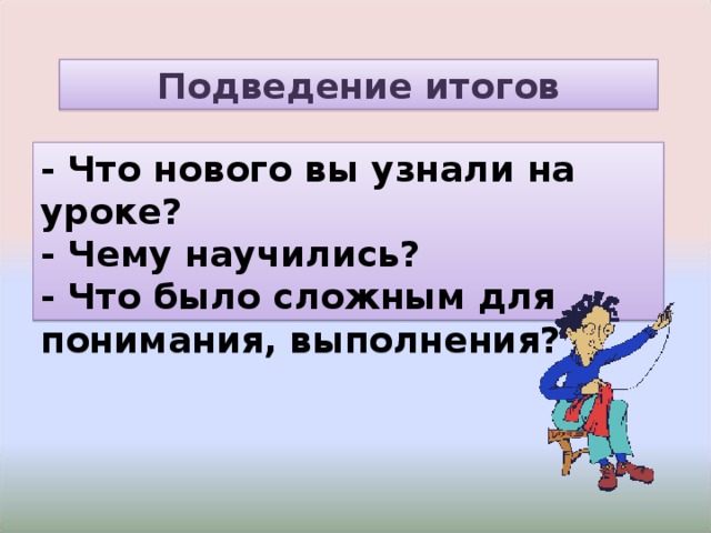 Подведение итогов - Что нового вы узнали на уроке? - Чему научились? - Что было сложным для понимания, выполнения? 