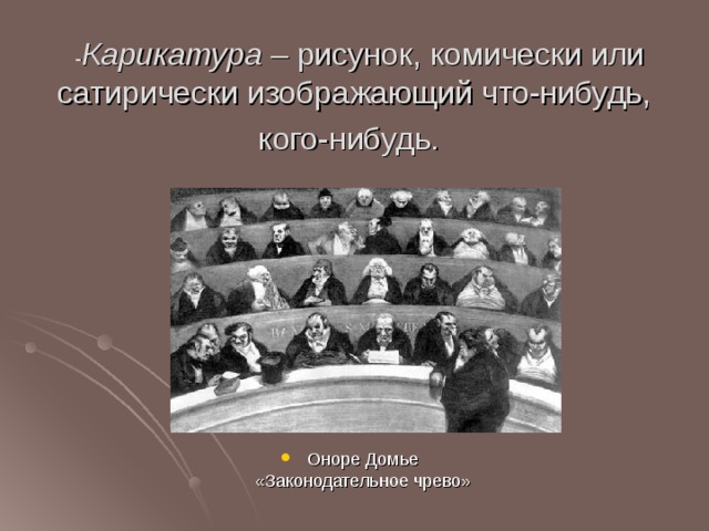  - Карикатура – рисунок, комически или сатирически изображающий что-нибудь, кого-нибудь.  Оноре Домье  «Законодательное чрево» 