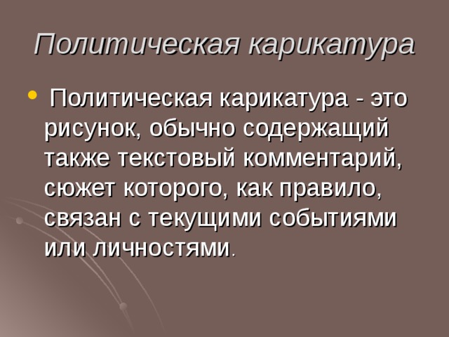 Политическая карикатура  Политическая карикатура - это рисунок, обычно содержащий также текстовый комментарий, сюжет которого, как правило, связан с текущими событиями или личностями . 
