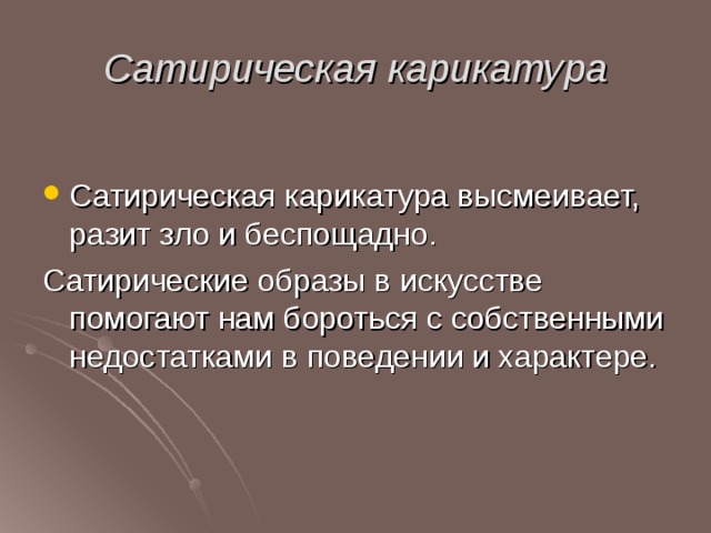 Сатирическая карикатура Сатирическая карикатура высмеивает, разит зло и беспощадно. Сатирические образы в искусстве помогают нам бороться с собственными недостатками в поведении и характере. 