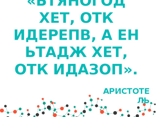 «ЬТЯНОГОД ХЕТ, ОТК ИДЕРЕПВ, А ЕН ЬТАДЖ ХЕТ, ОТК ИДАЗОП». Аристотель 