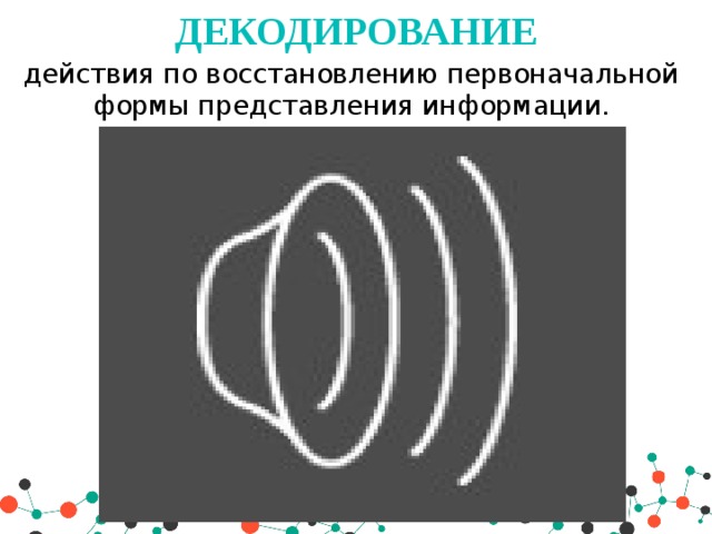 Декодирование   действия по восстановлению первоначальной формы представления информации. 