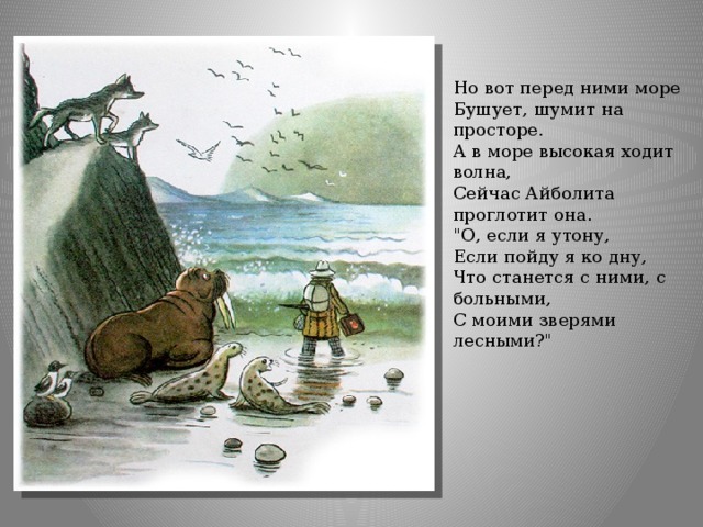 Но вот перед ними море  Бушует, шумит на просторе.  А в море высокая ходит волна,  Сейчас Айболита проглотит она. 