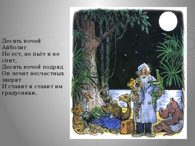 Десять ночей Айболит  Не ест, не пьёт и не спит,  Десять ночей подряд  Он лечит несчастных зверят  И ставит и ставит им градусники. 
