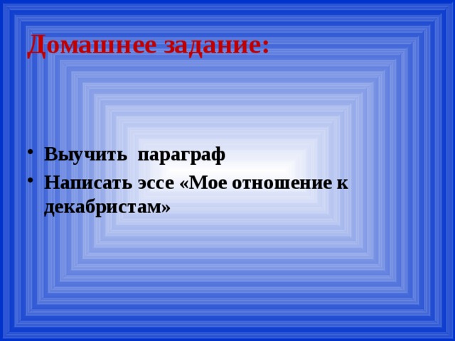 Домашнее задание: Выучить параграф Написать эссе «Мое отношение к декабристам» 