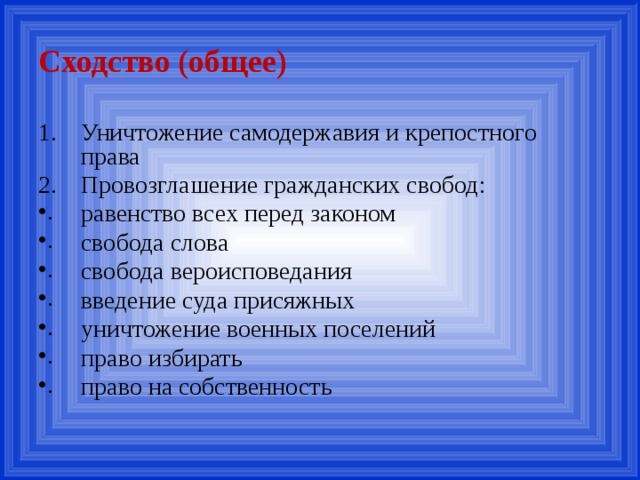 Сходство (общее) Уничтожение самодержавия и крепостного права Провозглашение гражданских свобод: равенство всех перед законом свобода слова свобода вероисповедания введение суда присяжных уничтожение военных поселений право избирать право на собственность 
