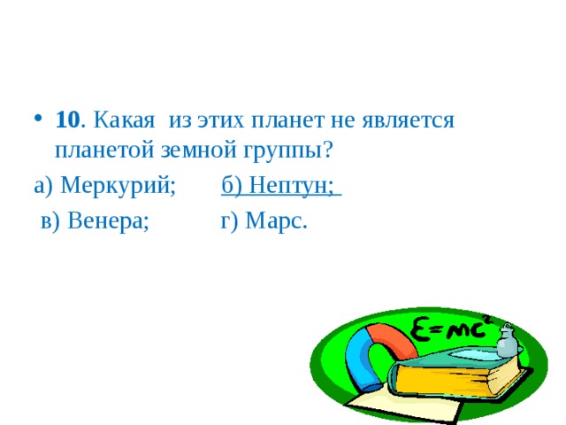 10 . Какая из этих планет не является планетой земной группы? а) Меркурий; б) Нептун;  в) Венера; г) Марс. 