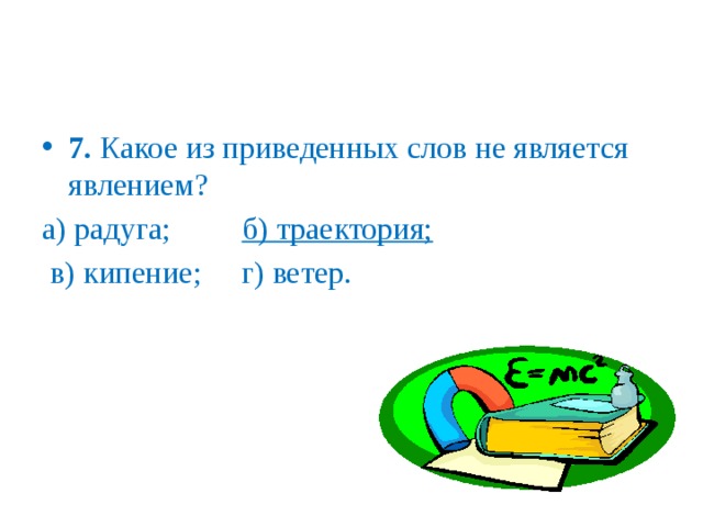 7. Какое из приведенных слов не является явлением? а) радуга; б) траектория;  в) кипение; г) ветер.   