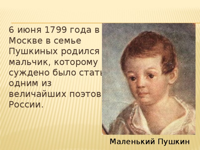 6 июня 1799 года в Москве в семье Пушкиных родился мальчик, которому суждено было стать одним из величайших поэтов России. Маленький Пушкин 