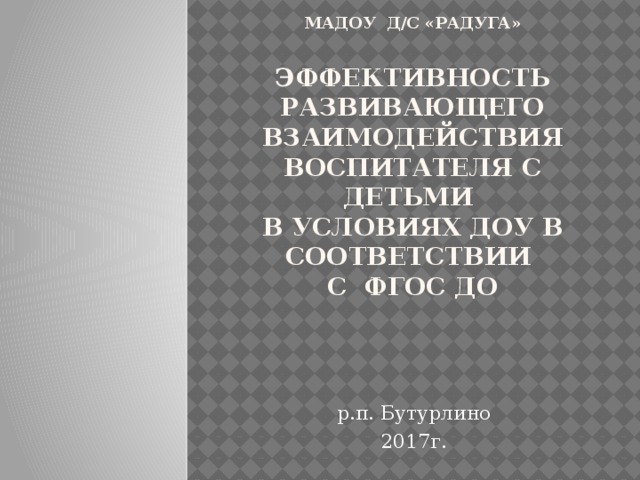     МаДОУ д/с «Радуга»   Эффективность развивающего взаимодействия воспитателя с детьми  в условиях ДОУ в соответствии  с ФГОС ДО р.п. Бутурлино 2017г. 