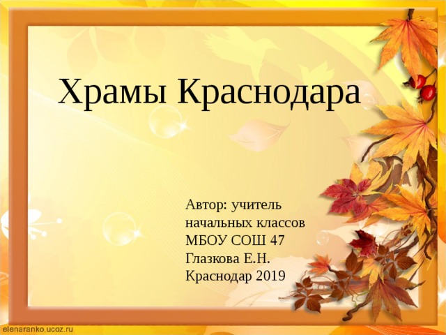 Храмы Краснодара Автор: учитель начальных классов МБОУ СОШ 47 Глазкова Е.Н. Краснодар 2019 