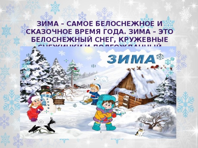 Зима – самое белоснежное и сказочное время года. Зима – это белоснежный снег, кружевные снежинки и долгожданный праздник Новый год. 