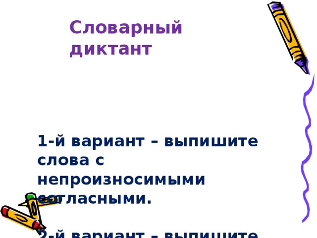 Словарный диктант 1-й вариант – выпишите слова с непроизносимыми согласными.   2-й вариант – выпишите слова, в которых нет непроизносимых согласных. 