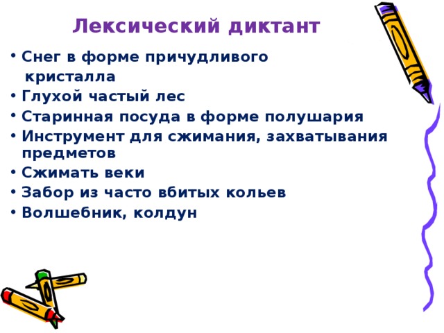 Лексический диктант Снег в форме причудливого  кристалла Глухой частый лес Старинная посуда в форме полушария  Инструмент для сжимания, захватывания предметов Сжимать веки   Забор из часто вбитых кольев Волшебник, колдун 