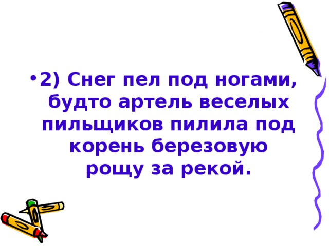 2) Снег пел под ногами, будто артель веселых пильщиков пилила под корень березовую рощу за рекой. 