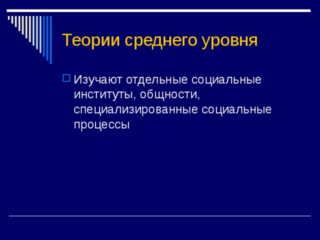Теории среднего уровня Изучают отдельные социальные институты, общности, специализированные социальные процессы 