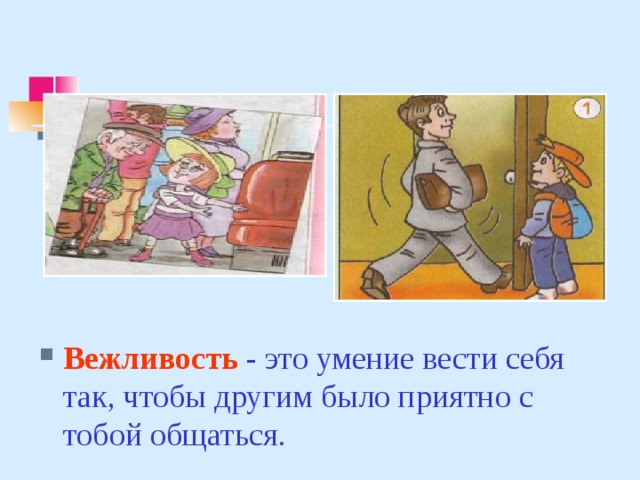 Вежливость  - это умение вести себя так, чтобы другим было приятно с тобой общаться.