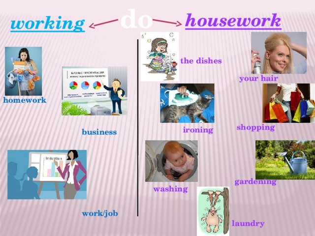 do housework working the dishes your hair homework shopping ironing business gardening washing work/job laundry 