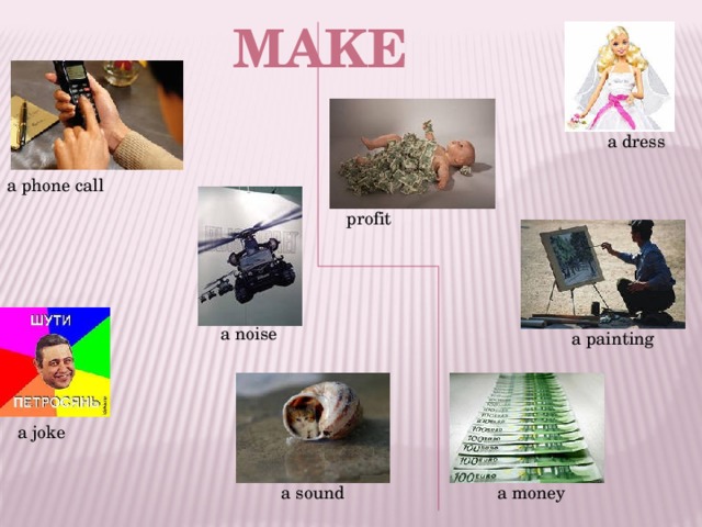 make a dress a phone call  profit a noise  a painting a joke a sound  a money 