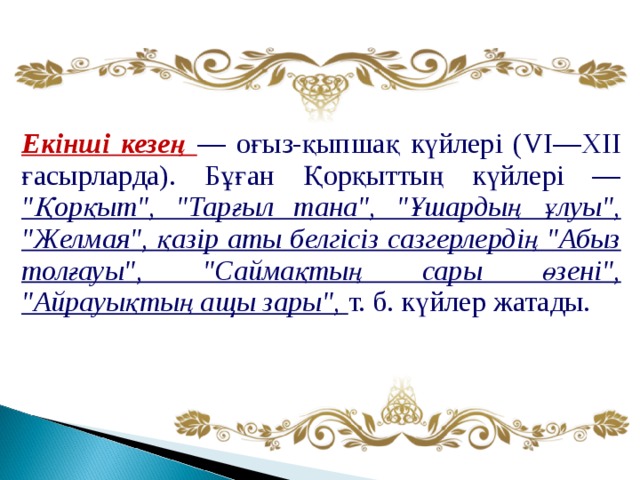 Екінші кезең — оғыз-қыпшақ күйлері (VI—XII ғасырларда). Бұған Қорқыттың күйлері — 