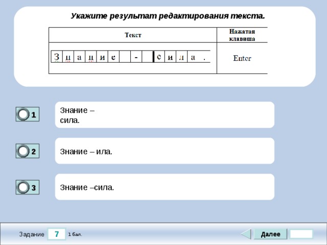  Укажите результат редактирования текста. Знание – сила. 1 1 Знание – ила. 2 0 Знание –сила. 3 1 7 Далее 1 бал. Задание 