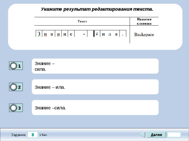  Укажите результат редактирования текста. Знание – сила. 1 1 Знание – ила. 2 0 Знание –сила. 3 1 8 Далее 1 бал. Задание 