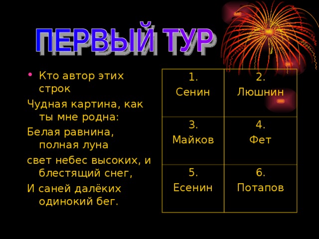 Кто автор этих строк Чудная картина, как ты мне родна: Белая равнина, полная луна свет небес высоких, и блестящий снег, И саней далёких одинокий бег. 1. Сенин 2. Люшнин 3. Майков 4. Фет 5. Есенин 6. Потапов 