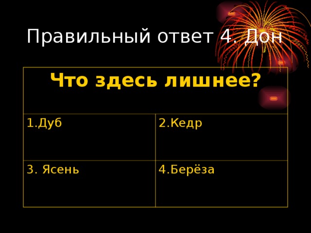 Что здесь лишнее? 1.Дуб 2.Кедр 3. Ясень 4.Берёза 