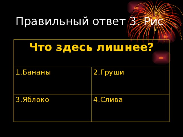 Что здесь лишнее? 1.Бананы 2.Груши 3.Яблоко 4.Слива 
