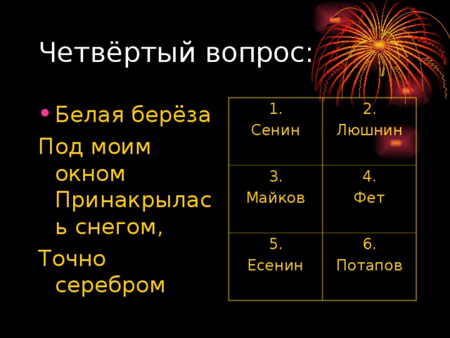 Белая берёза Под моим окном Принакрылась снегом, Точно серебром 1. Сенин 2. Люшнин 3. Майков 4. Фет 5. Есенин 6. Потапов 