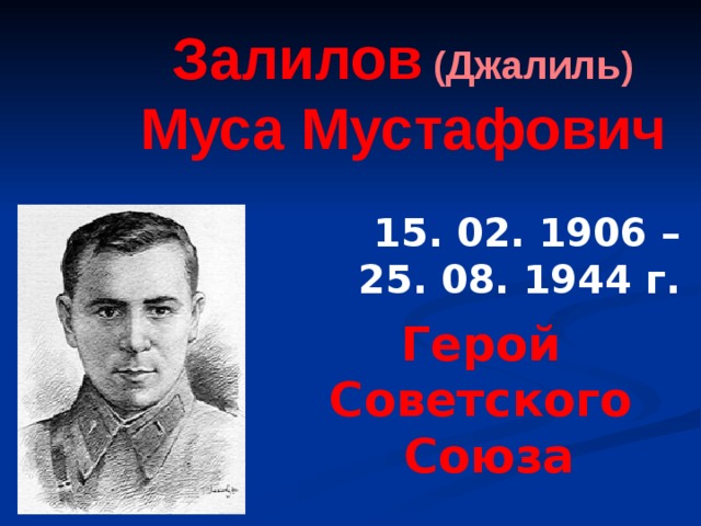 Залилов  (Джалиль) Муса Мустафович   15. 02. 1906 –  25. 08. 1944 г.   Герой Советского Союза 
