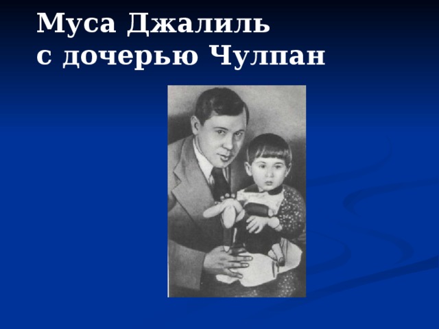  Муса Джалиль  с дочерью Чулпан   