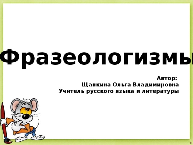  Фразеологизмы Автор:  Щанкина Ольга Владимировна  Учитель русского языка и литературы  