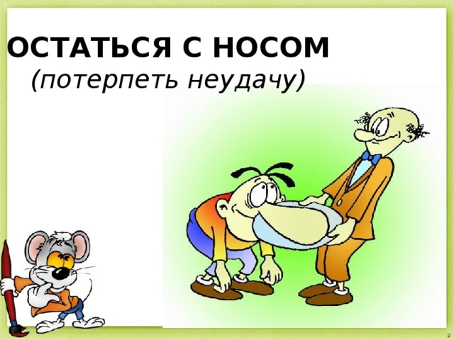 ОСТАТЬСЯ С НОСОМ (потерпеть неудачу) 