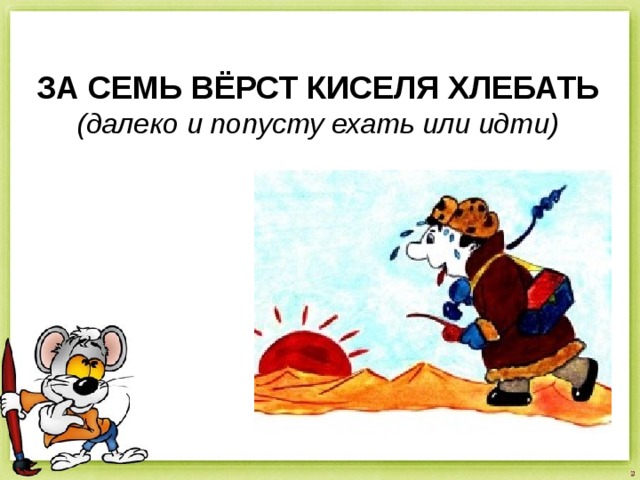 ЗА СЕМЬ ВЁРСТ КИСЕЛЯ ХЛЕБАТЬ (далеко и попусту ехать или идти) 