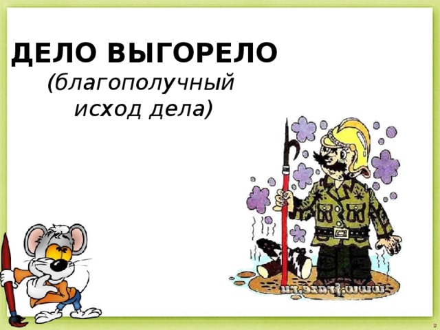 ДЕЛО ВЫГОРЕЛО (благополучный исход дела) 