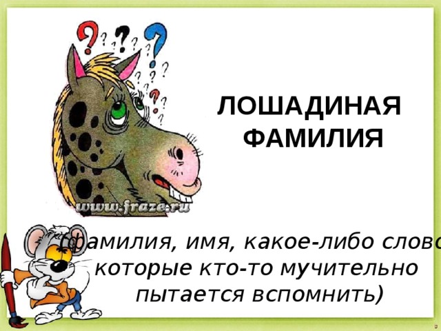 ЛОШАДИНАЯ ФАМИЛИЯ  (фамилия, имя, какое-либо слово, которые кто-то мучительно пытается вспомнить) 