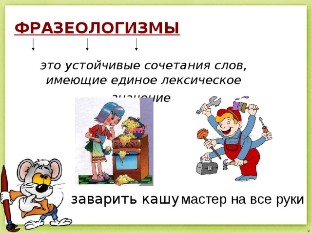 ФРАЗЕОЛОГИЗМЫ это устойчивые сочетания слов, имеющие единое лексическое значение  мастер на все руки заварить кашу 