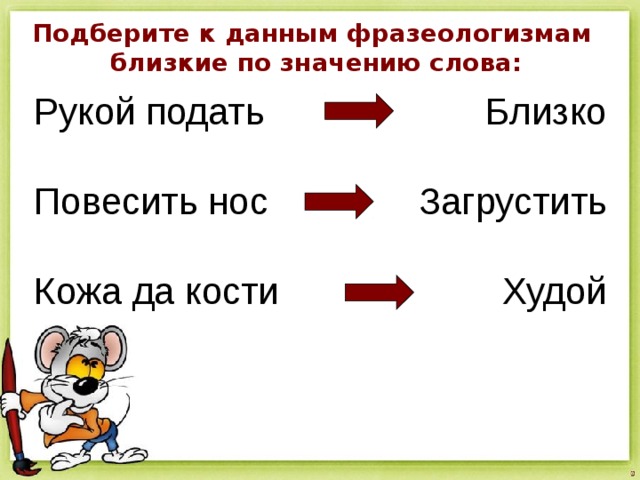 Подберите к данным фразеологизмам близкие по значению слова: Рукой подать Повесить нос Кожа да кости Близко Загрустить Худой 