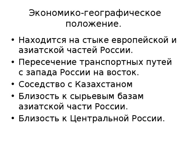 Экономико-географическое положение. Находится на стыке европейской и азиатской частей России. Пересечение транспортных путей с запада России на восток. Соседство с Казахстаном Близость к сырьевым базам азиатской части России. Близость к Центральной России. 