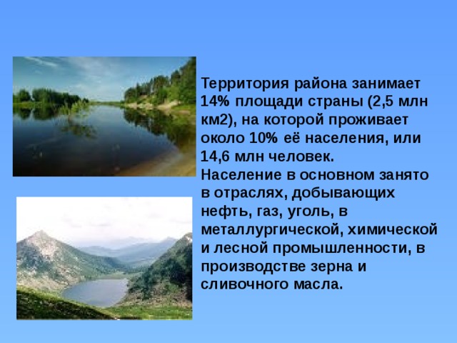 Территория района занимает 14% площади страны (2,5 млн км2), на которой проживает около 10% её населения, или 14,6 млн человек. Население в основном занято в отраслях, добывающих нефть, газ, уголь, в металлургической, химической и лесной промышленности, в производстве зерна и сливочного масла. 