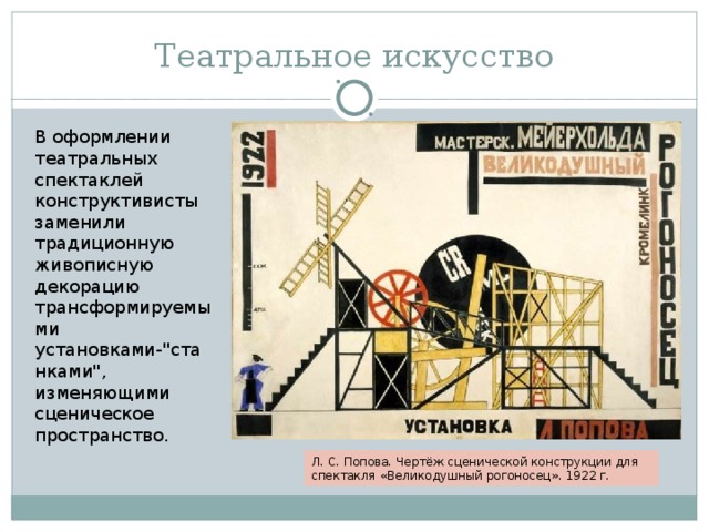 Театральное искусство В оформлении театральных спектаклей конструктивисты заменили традиционную живописную декорацию трансформируемыми установками-
